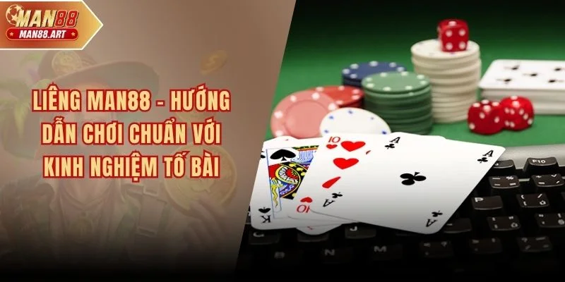 Liêng MAN88 - Hướng Dẫn Chơi Chuẩn Với Kinh Nghiệm Tố Bài