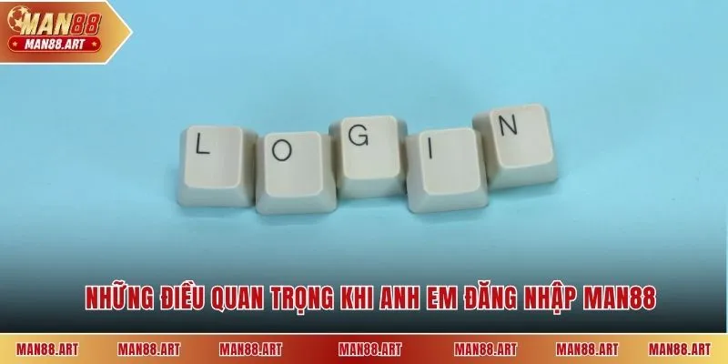 Những điều quan trọng khi anh em đăng nhập Man88