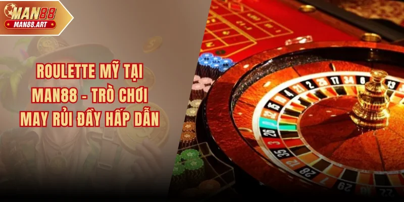 Roulette Mỹ Tại Man88 - Trò Chơi May Rủi Đầy Hấp Dẫn