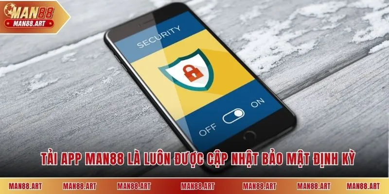 Tải app Man88 là luôn được cập nhật bảo mật định kỳ